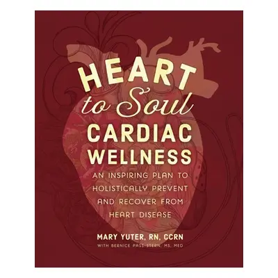 "Heart to Soul Cardiac Wellness: An Inspiring Plan to Holistically Prevent and Recover from Hear