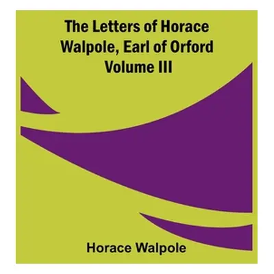 "The Letters of Horace Walpole, Earl of Orford Volume III" - "" ("Walpole Horace")