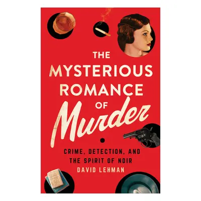 "The Mysterious Romance of Murder: Crime, Detection, and the Spirit of Noir" - "" ("Lehman David