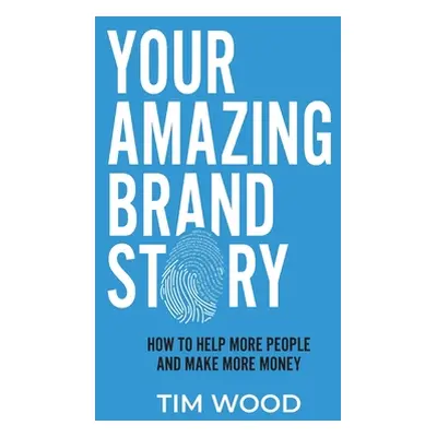 "Your Amazing Brand Story: How to help more people & make more money" - "" ("Wood Tim")