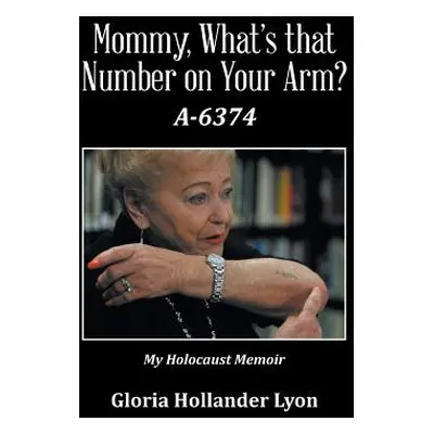 "Mommy, What's that Number on Your Arm?: A-6374" - "" ("Lyon Gloria Hollander")