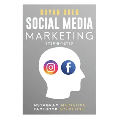 "Social Media Marketing Step-By-Step: The Guides To Instagram And Facebook Marketing - Learn How