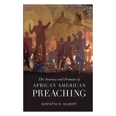 "The Journey and Promise of African American Preaching" - "" ("Gilbert Kenyatta R.")