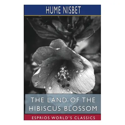 "The Land of the Hibiscus Blossom (Esprios Classics)" - "" ("Nisbet Hume")