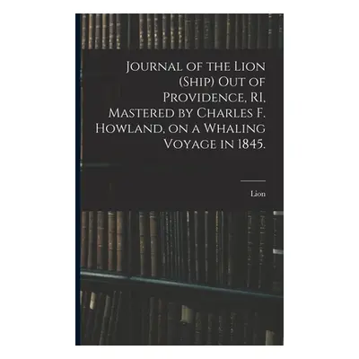 "Journal of the Lion (Ship) out of Providence, RI, Mastered by Charles F. Howland, on a Whaling 