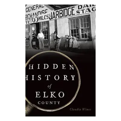 "Hidden History of Elko County" - "" ("Wines Claudia")