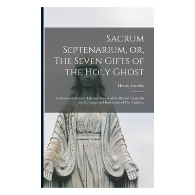 "Sacrum Septenarium, or, The Seven Gifts of the Holy Ghost: as Exemplified in the Life and Perso