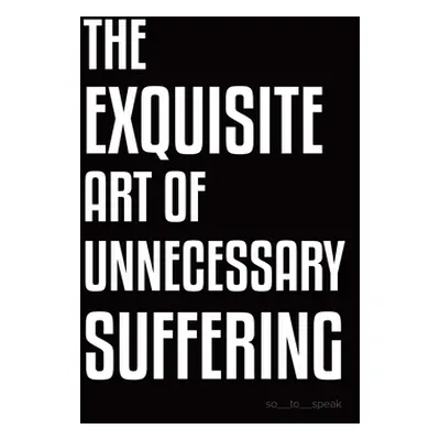 "The Exquisite Art of Unnecessary Suffering" - "" ("So_to_speak")