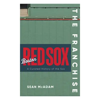 "The Franchise: Boston Red Sox: A Curated History of the Red Sox" - "" ("McAdam Sean")