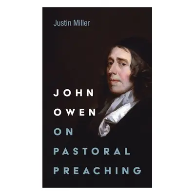 "John Owen on Pastoral Preaching" - "" ("Miller Justin")