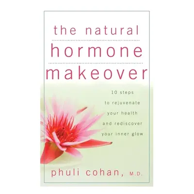 "The Natural Hormone Makeover: 10 Steps to Rejuvenate Your Health and Rediscover Your Inner Glow