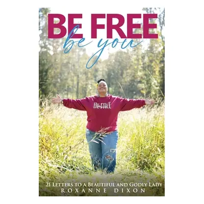 "Be Free. Be You: 21 Letters to a Beautiful and Godly Lady" - "" ("Whitelock Katharine")