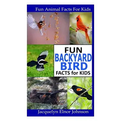 "Fun Backyard Bird Facts for Kids" - "" ("Johnson Jacquelyn Elnor")