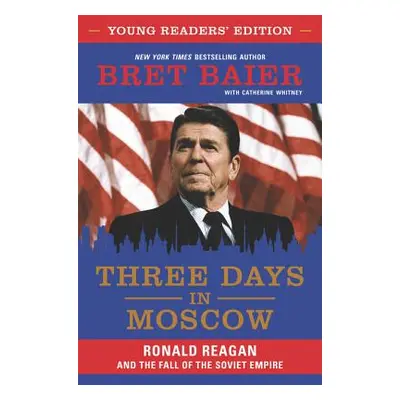 "Three Days in Moscow: Ronald Reagan and the Fall of the Soviet Empire" - "" ("Baier Bret")