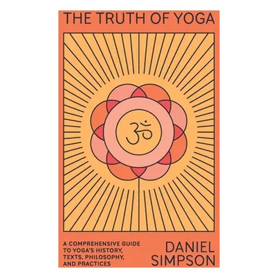 "The Truth of Yoga: A Comprehensive Guide to Yoga's History, Texts, Philosophy, and Practices" -