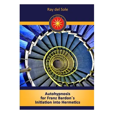 "Autohypnosis for Franz Bardons Initiation into Hermetics" - "" ("Del Sole Ray")