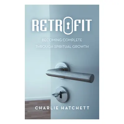 "Retrofit: Becoming Complete Through Spiritual Growth" - "" ("Hatchett Charlie")