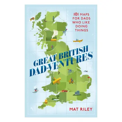 Great British Dad-Ventures: 101 Maps for Dads Who Like Doing Things (Riley Mat)