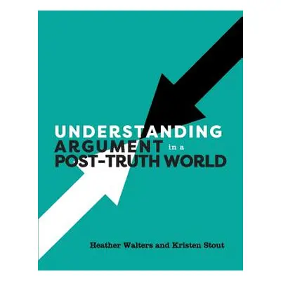 "Understanding Argument in a Post-Truth World" - "" ("Walters Heather")