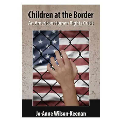 "Children at the Border: An American Human Rights Crisis" - "" ("Wilson-Keenan Jo-Anne")