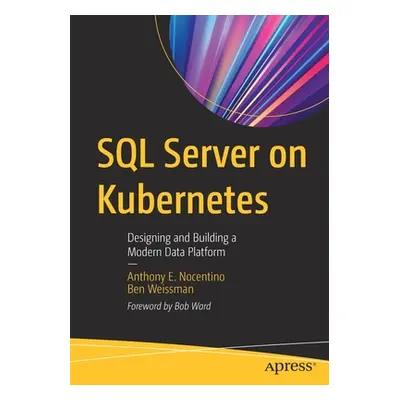 "SQL Server on Kubernetes: Designing and Building a Modern Data Platform" - "" ("Nocentino Antho