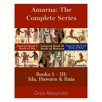 "Amarna: The Complete Series: Books I - III: Ida, Hawara & Raia" - "" ("Alexander Grea")