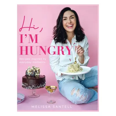 "Hi, I'm Hungry: Recipes Inspired By Everyday Moments" - "" ("Santell Melissa")