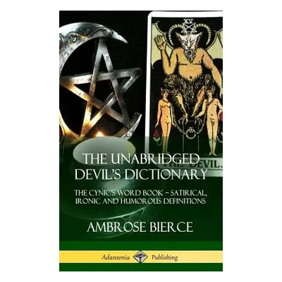 "The Unabridged Devil's Dictionary: The Cynic's Word Book - Satirical, Ironic and Humorous Defin