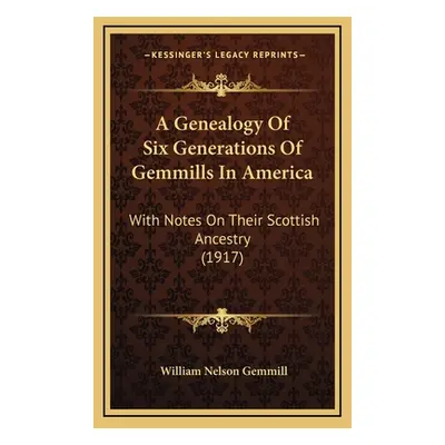 "A Genealogy Of Six Generations Of Gemmills In America: With Notes On Their Scottish Ancestry (1