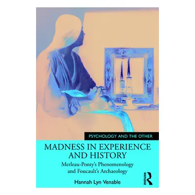 "Madness in Experience and History: Merleau-Ponty's Phenomenology and Foucault's Archaeology" - 