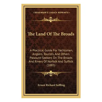 "The Land Of The Broads: A Practical Guide For Yachtsmen, Anglers, Tourists, And Others Pleasure