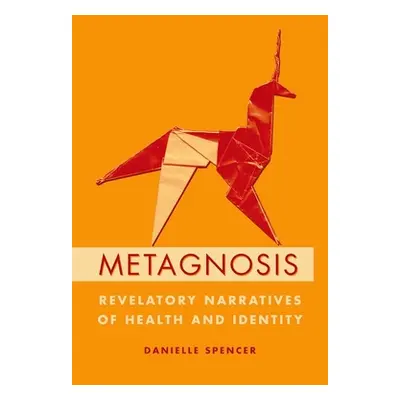 "Metagnosis: Revelatory Narratives of Health and Identity" - "" ("Spencer Danielle")