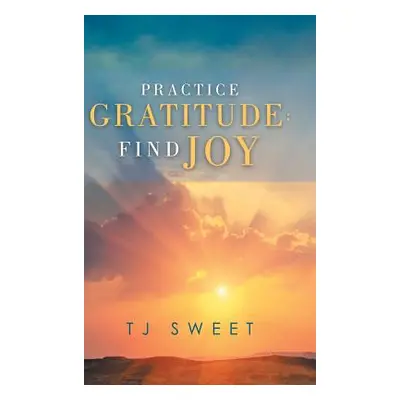 "Practice Gratitude: Find Joy" - "" ("Sweet Tj")