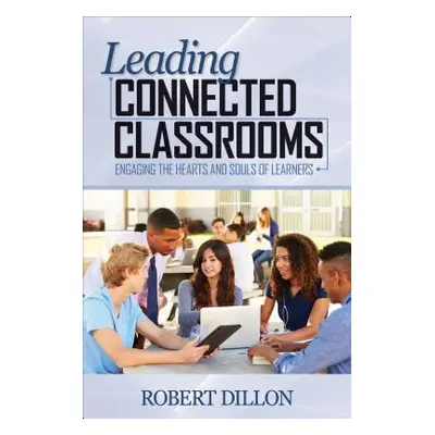 "Leading Connected Classrooms: Engaging the Hearts and Souls of Learners" - "" ("Dillon Robert W