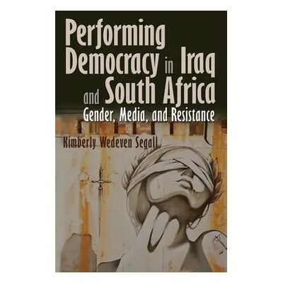 "Performing Democracy in Iraq and South Africa: Gender, Media, and Resistance" - "" ("Wedeven Se