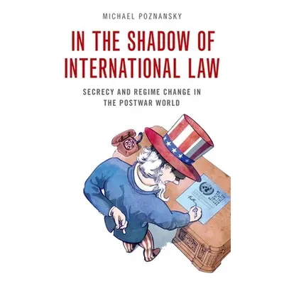 "In the Shadow of International Law: Secrecy and Regime Change in the Postwar World" - "" ("Pozn