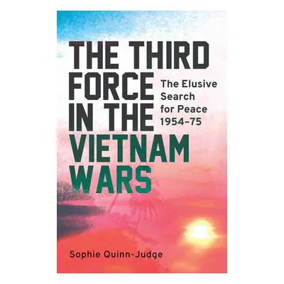 "The Third Force in the Vietnam War: The Elusive Search for Peace 1954-75" - "" ("Quinn-Judge So