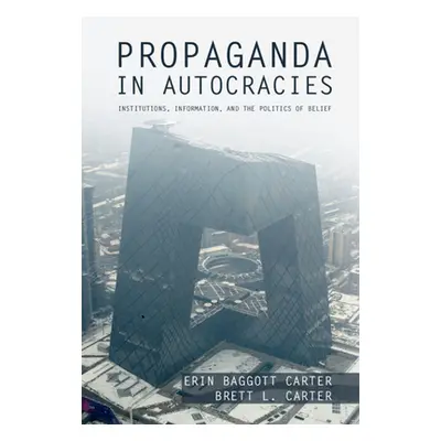 "Propaganda in Autocracies: Institutions, Information, and the Politics of Belief" - "" ("Baggot