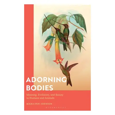 "Adorning Bodies: Meaning, Evolution, and Beauty in Humans and Animals" - "" ("Johnson Marilynn"