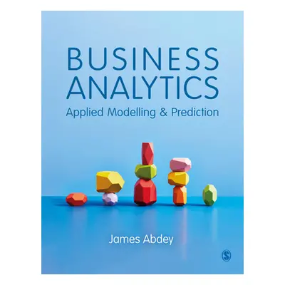 "Business Analytics: Applied Modelling and Prediction" - "" ("Abdey James")