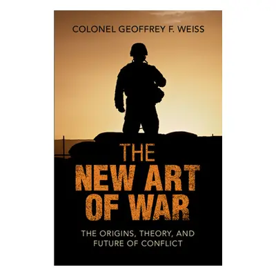 "The New Art of War: The Origins, Theory, and Future of Conflict" - "" ("Weiss Geoffrey F.")