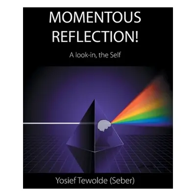 "Momentous Reflection!: A Look-In, the Self" - "" ("Tewolde (Seber) Yosief")