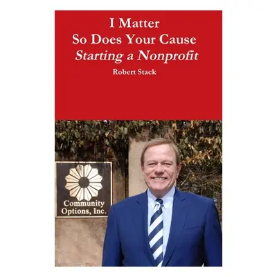 "I Matter - So Does Your Cause - Starting a Nonprofit" - "" ("Stack Robert")