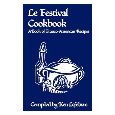 "Le Festival Cookbook: A Book of Franco-American Recipes" - "" ("Lefebvre Ken")