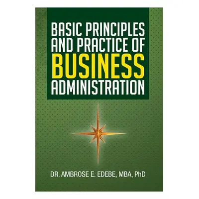 "Basic Principles and Practice of Business Administration" - "" ("Edebe Mba Ambrose E.")