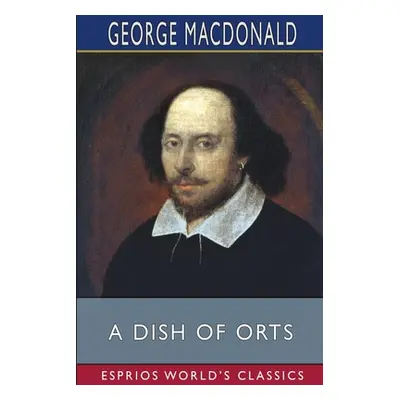 "A Dish of Orts (Esprios Classics)" - "" ("MacDonald George")