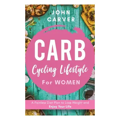 "Carb Cycling Lifestyle for Women: A Painless Diet Plan to Lose Weight and Enjoy Your Life" - ""