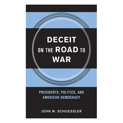 "Deceit on the Road to War: Presidents, Politics, and American Democracy" - "" ("Schuessler John