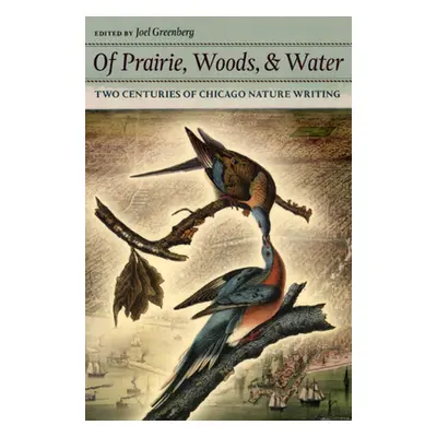 "Of Prairie, Woods, & Water: Two Centuries of Chicago Nature Writing" - "" ("Greenberg Joel")