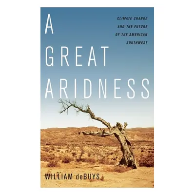 "A Great Aridness: Climate Change and the Future of the American Southwest" - "" ("Debuys Willia